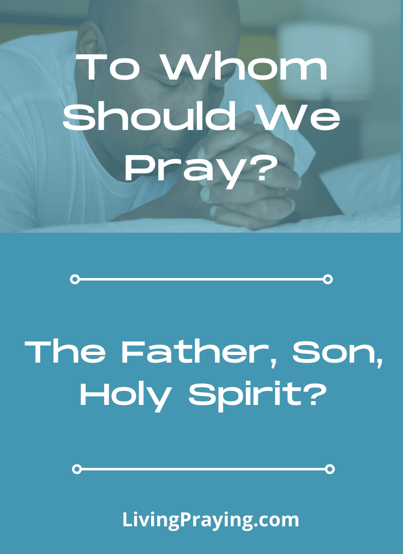 To Whom Should We Pray? Father, Jesus, Holy Spirit? - LivingPraying.com